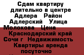 Сдам квартиру длительно в центре Адлера › Район ­ Адлерский › Улица ­ Молокова › Цена ­ 25 000 - Краснодарский край, Сочи г. Недвижимость » Квартиры аренда посуточно   . Краснодарский край,Сочи г.